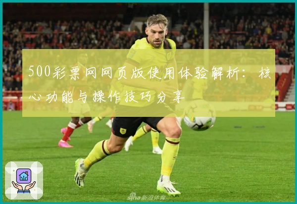 500彩票网网页版使用体验解析:核心功能与操作技巧分享