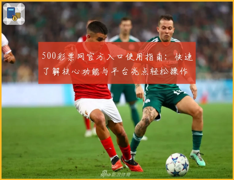 500彩票网官方入口使用指南:快速了解核心功能与平台亮点轻松操作教程