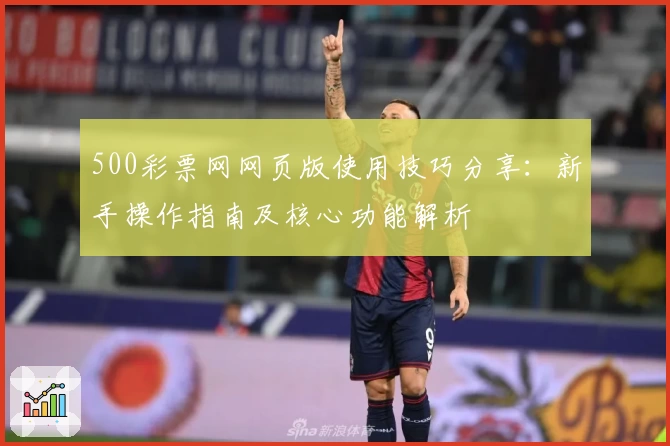 500彩票网网页版使用技巧分享:新手操作指南及核心功能解析