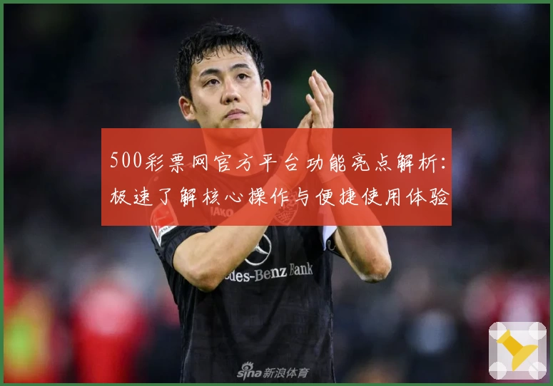 500彩票网官方平台功能亮点解析：极速了解核心操作与便捷使用体验
