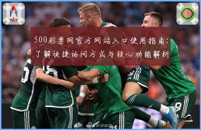 500彩票网官方网站入口使用指南：了解快捷访问方式与核心功能解析