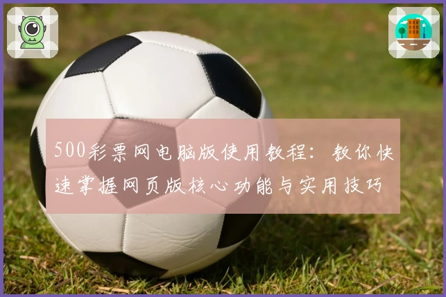 500彩票网电脑版使用教程:教你快速掌握网页版核心功能与实用技巧