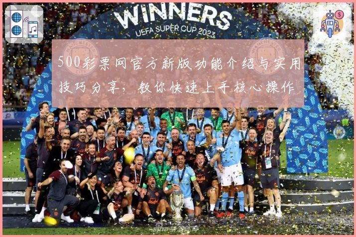 500彩票网官方新版功能介绍与实用技巧分享，教你快速上手核心操作体验