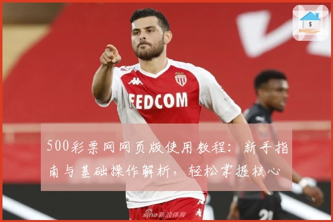 500彩票网网页版使用教程：新手指南与基础操作解析，轻松掌握核心功能与实用技巧