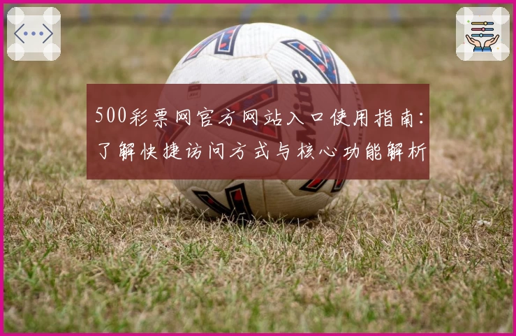 500彩票网官方网站入口使用指南：了解快捷访问方式与核心功能解析