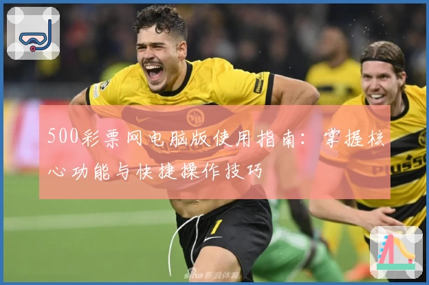 500彩票网电脑版使用指南:掌握核心功能与快捷操作技巧
