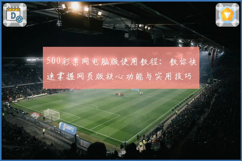 500彩票网电脑版使用教程：教你快速掌握网页版核心功能与实用技巧