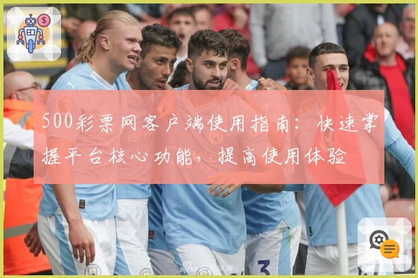 500彩票网客户端使用指南:快速掌握平台核心功能,提高使用体验