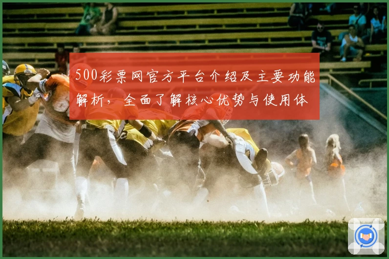 500彩票网官方平台介绍及主要功能解析，全面了解核心优势与使用体验