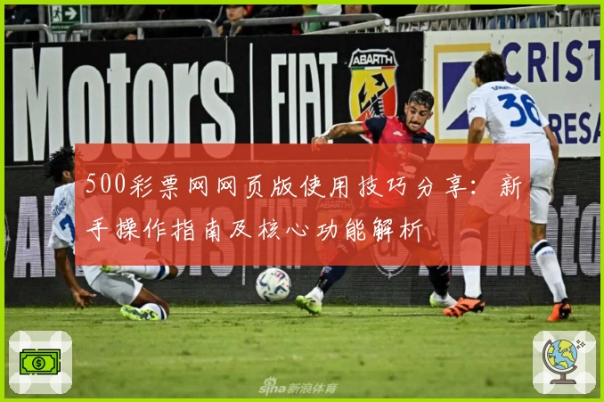 500彩票网网页版使用技巧分享：新手操作指南及核心功能解析