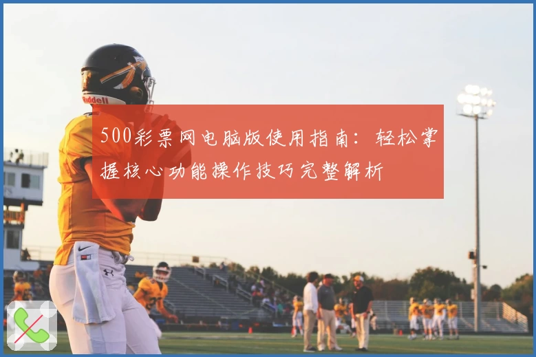 500彩票网电脑版使用指南：轻松掌握核心功能操作技巧完整解析
