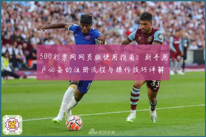 500彩票网网页版使用指南：新手用户必备的注册流程与操作技巧详解