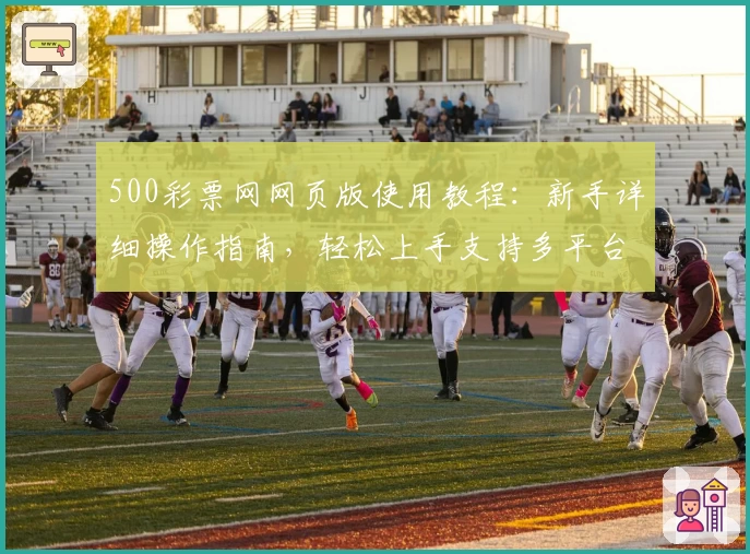 500彩票网网页版使用教程：新手详细操作指南，轻松上手支持多平台体验